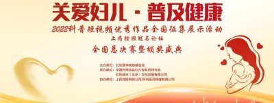 关爱妇儿·普及健康 2022科普短视频优秀作品全国征集展示活动 全国总决赛暨颁奖盛典